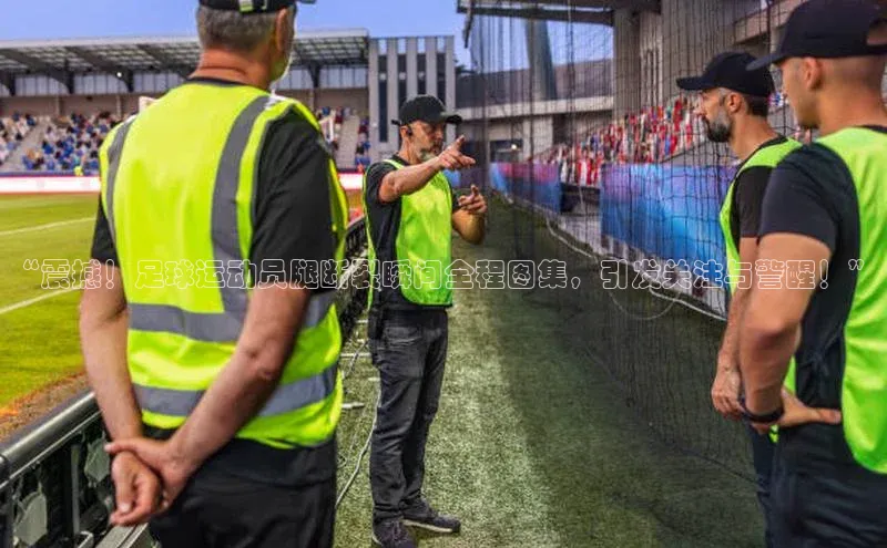 非凡棋牌视觉中国“震撼！足球运动员腿断裂瞬间全程图集，引发关注与警醒！”