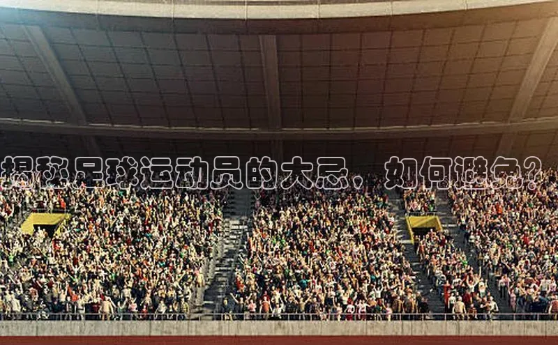 非凡电子游戏平台官网天键股份揭秘足球运动员的大忌，如何避免？