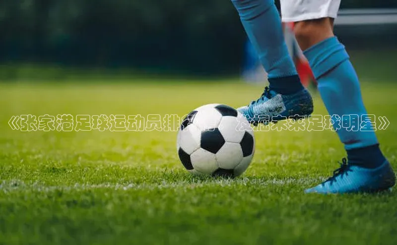 非凡棋牌福石控股《张家港足球运动员排行榜：发掘未来足球明星》