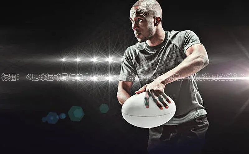 非凡娱乐普信公司标题：《足球运动员与电力工程：两个截然不同的领域，有何共同之处？》