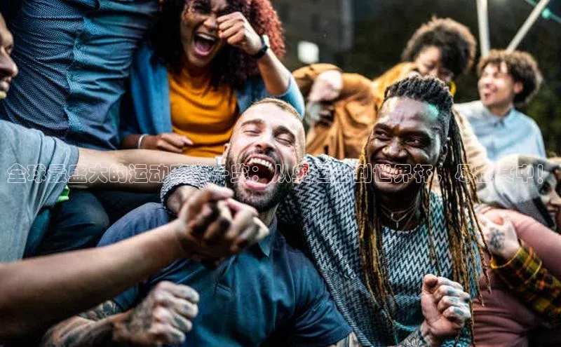 非凡电子游戏平台官网彩讯股份全球最盛大的运动赛事一览：从奥运会到世界杯，尽在其中！