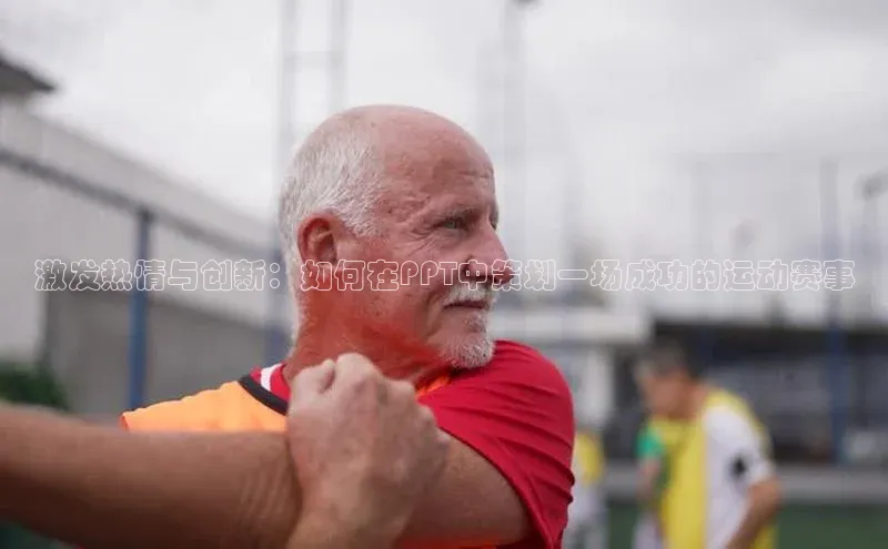 非凡娱乐app百度社团赞助平台激发热情与创新：如何在PPT中策划一场成功的运动赛事