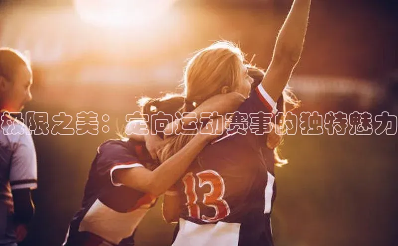 非凡体育百度翻译App极限之美：定向运动赛事的独特魅力