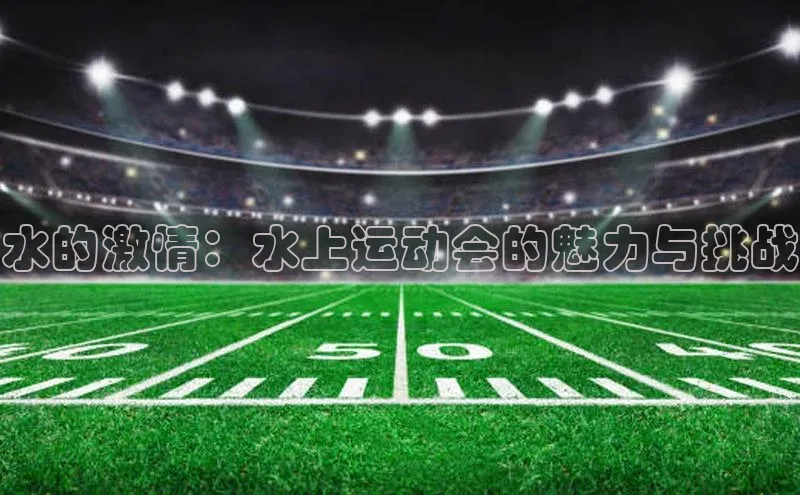 非凡电子游戏平台官网度小满支付水的激情：水上运动会的魅力与挑战