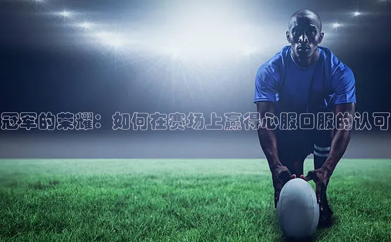 冠军的荣耀：如何在赛场上赢得心服口服的认可