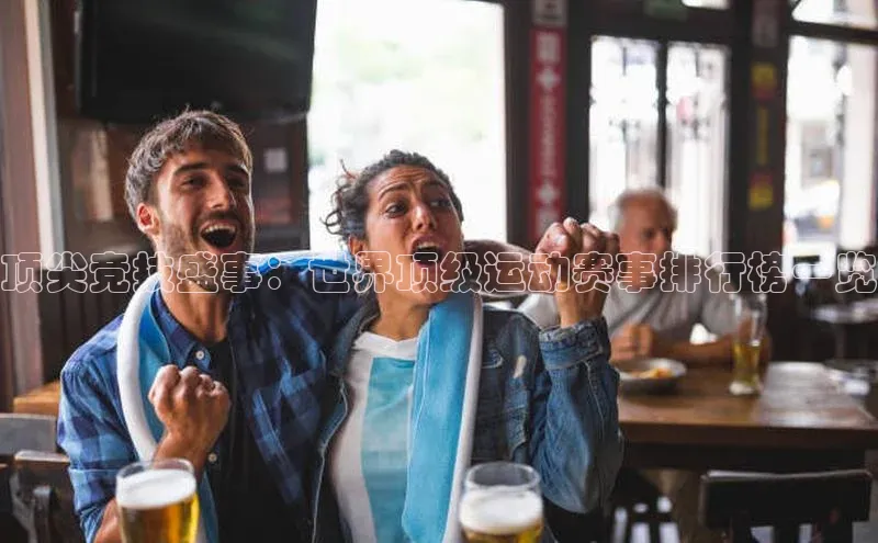 顶尖竞技盛事：世界顶级运动赛事排行榜一览