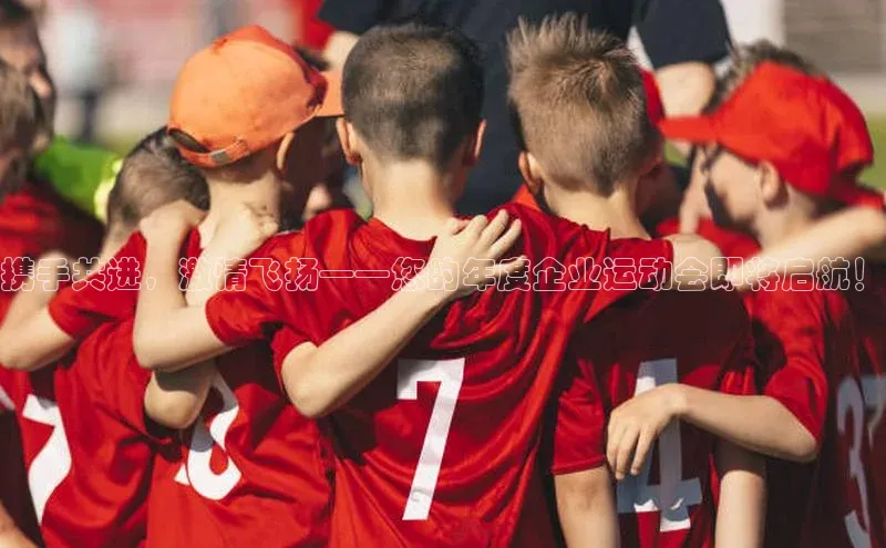 携手共进，激情飞扬——您的年度企业运动会即将启航！