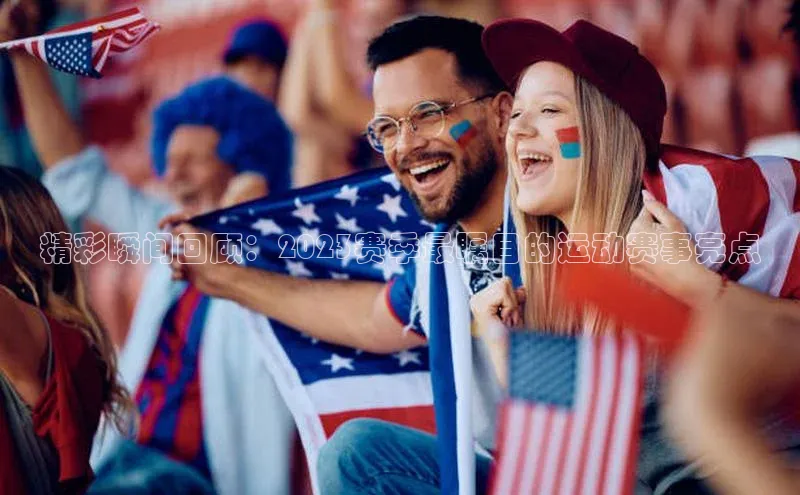 精彩瞬间回顾：2023赛季最瞩目的运动赛事亮点