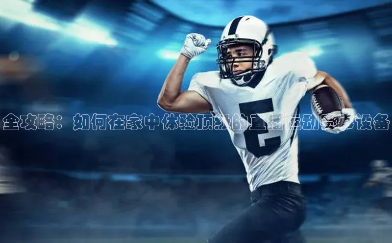 全攻略：如何在家中体验顶级的直播运动赛事设备