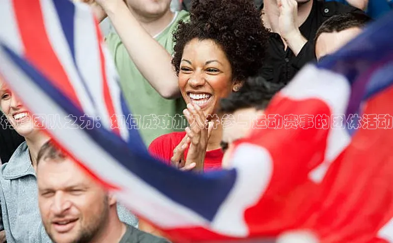 构建团队之力：如何成功加入并参与运动赛事的团体活动