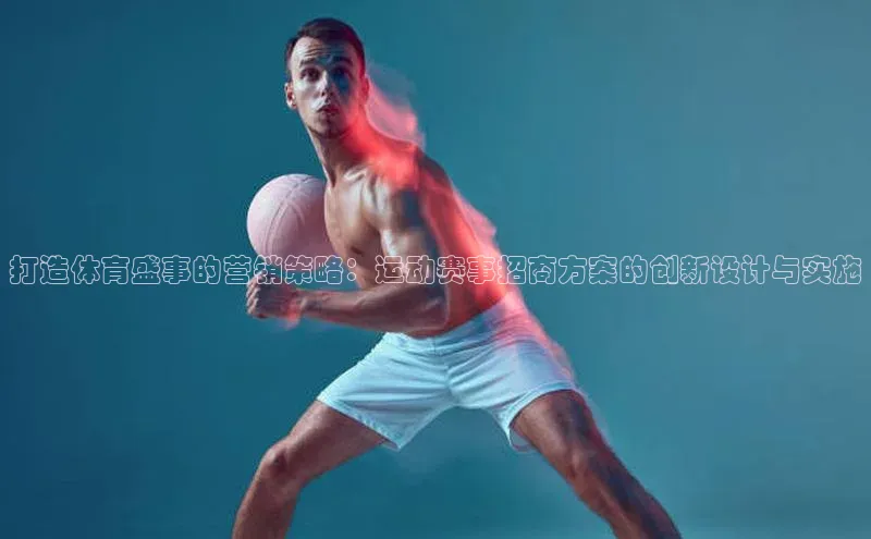打造体育盛事的营销策略：运动赛事招商方案的创新设计与实施
