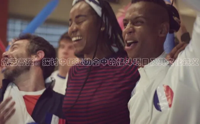武艺高强：探讨中国运动会中的格斗项目及其文化意义