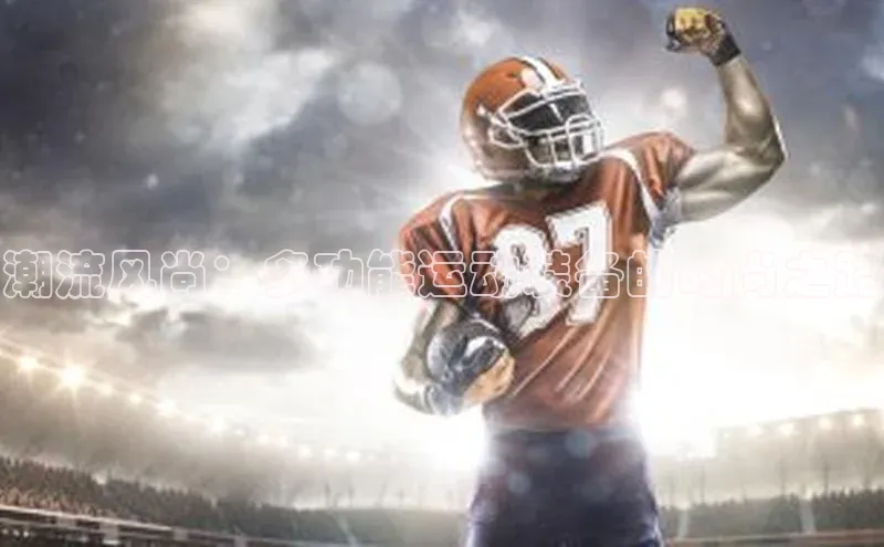 潮流风尚：多功能运动装备的时尚之路