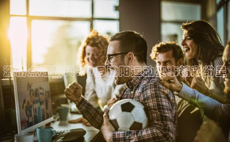 激情点燃秋风：9月沈阳运动赛事精彩纷呈