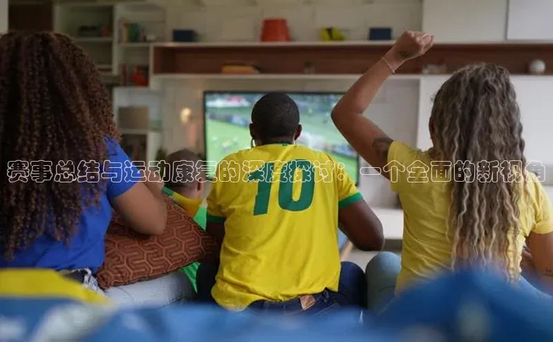 赛事总结与运动康复的深度探讨：一个全面的新视角