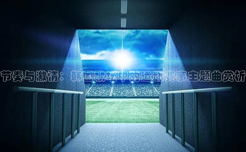 节奏与激情：韩国歌坛中的运动赛事主题曲赏析