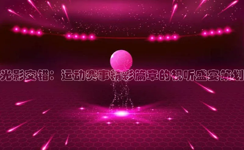 光影交错：运动赛事精彩篇章的视听盛宴策划