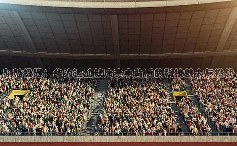 超越极限：华为运动健康赛事背后的科技魅力与挑战