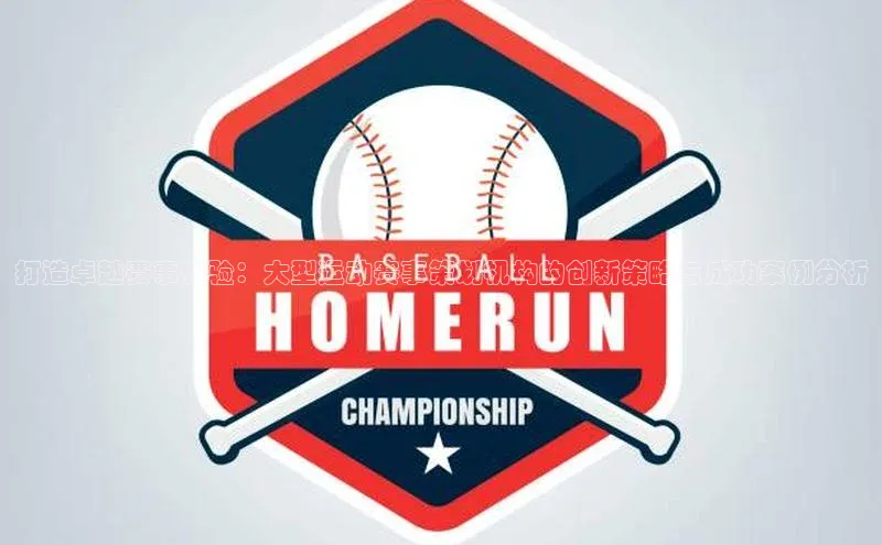 打造卓越赛事体验：大型运动赛事策划机构的创新策略与成功案例分析