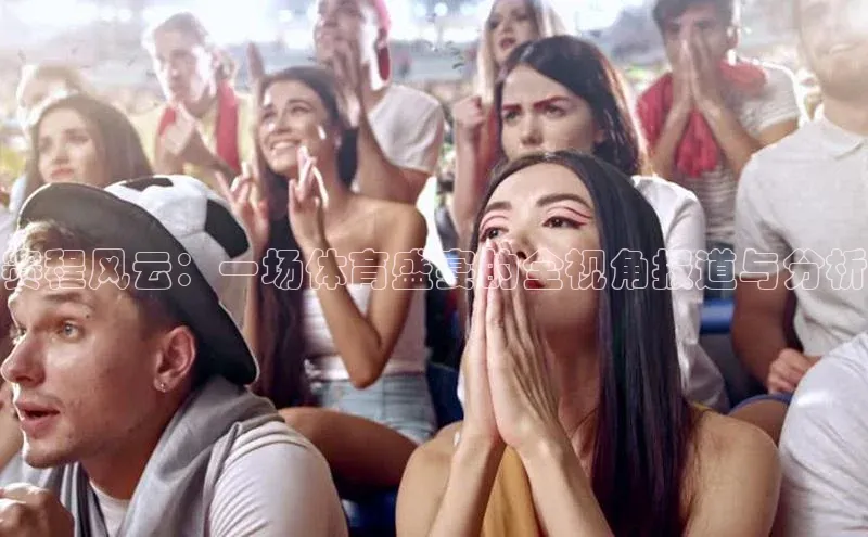 赛程风云：一场体育盛宴的全视角报道与分析