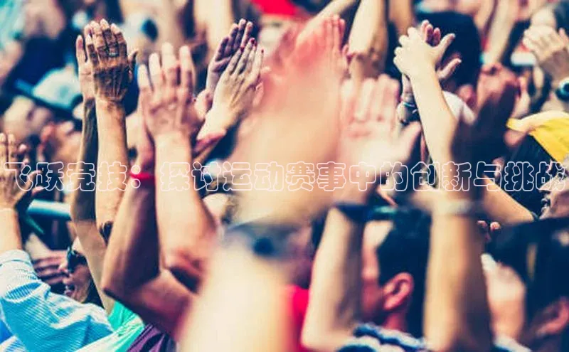 飞跃竞技：探讨运动赛事中的创新与挑战
