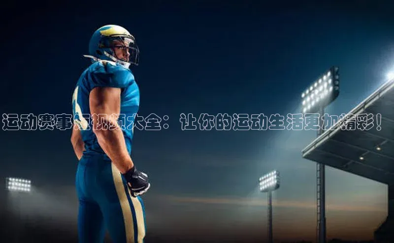 运动赛事短视频大全：让你的运动生活更加精彩！