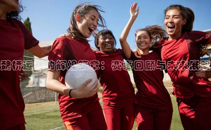 魏桥运动的辉煌篇章：赛事回顾与未来展望