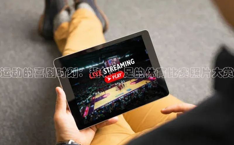 运动的喜剧时刻：趣味十足的体育比赛照片大赏