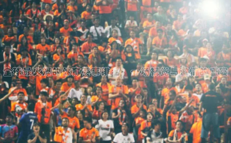 全球最火爆的体育赛事排名：一场视觉与激情的盛宴