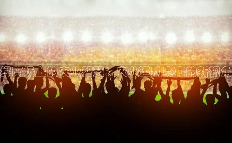 绿茵场上的农业智慧：农业运动赛事的新视角