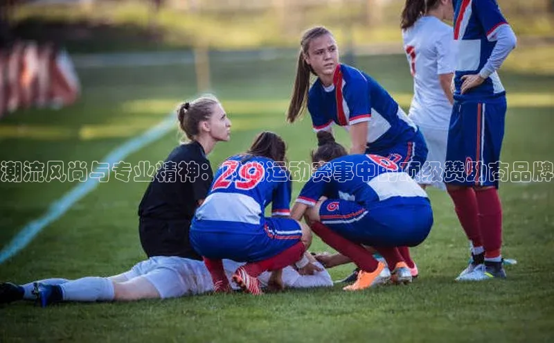 潮流风尚与专业精神：时尚运动赛事中的顶级赞助商品牌