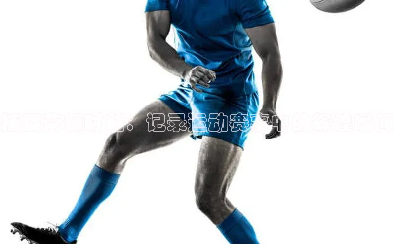 捕捉荣耀时刻：记录运动赛事中的辉煌瞬间