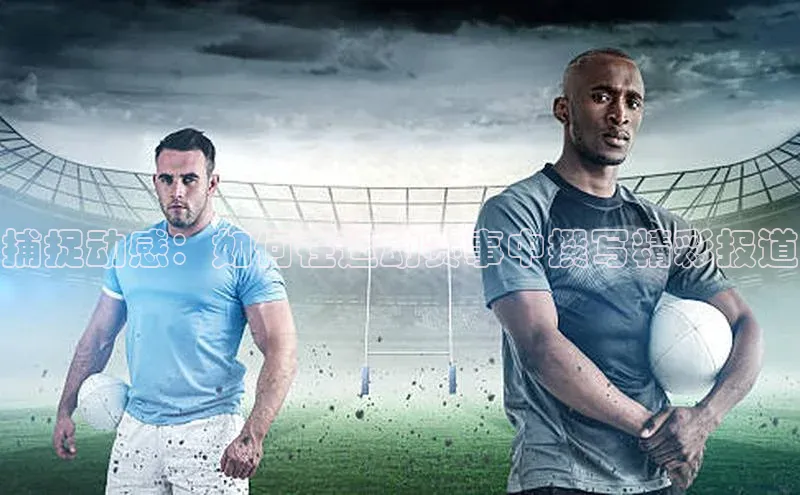 捕捉动感：如何在运动赛事中撰写精彩报道