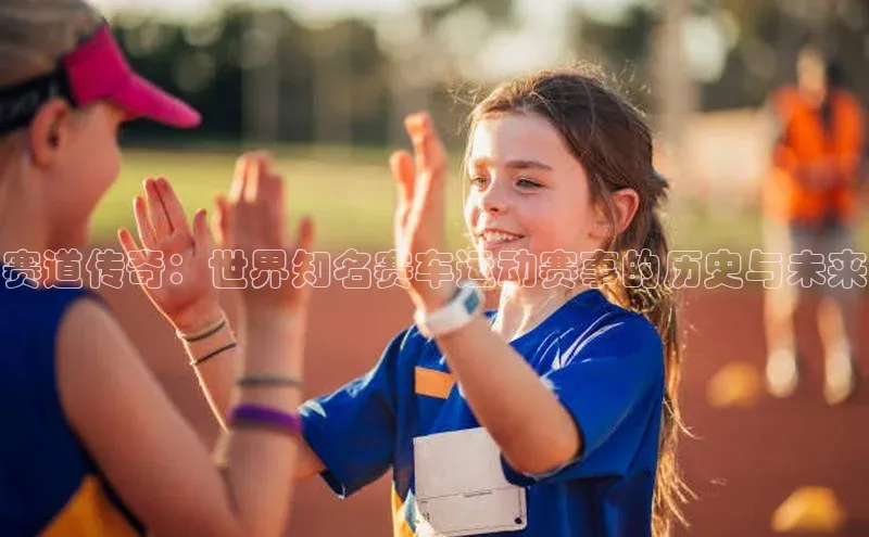 赛道传奇：世界知名赛车运动赛事的历史与未来