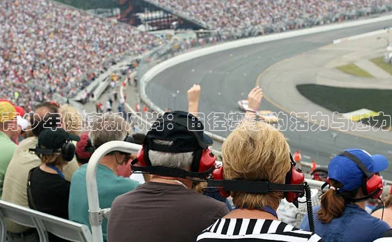 青少年健康新风尚：田径赛事的活力与魅力