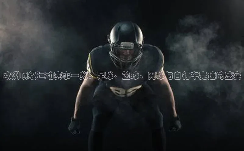 欧洲顶级运动赛事一览：足球、篮球、网球与自行车竞速的盛宴