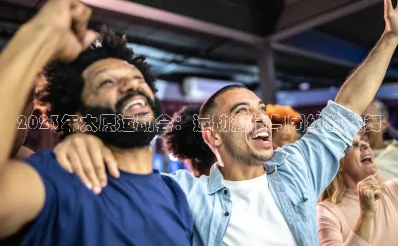 2023年太原运动会：运动激情与团结的共舞