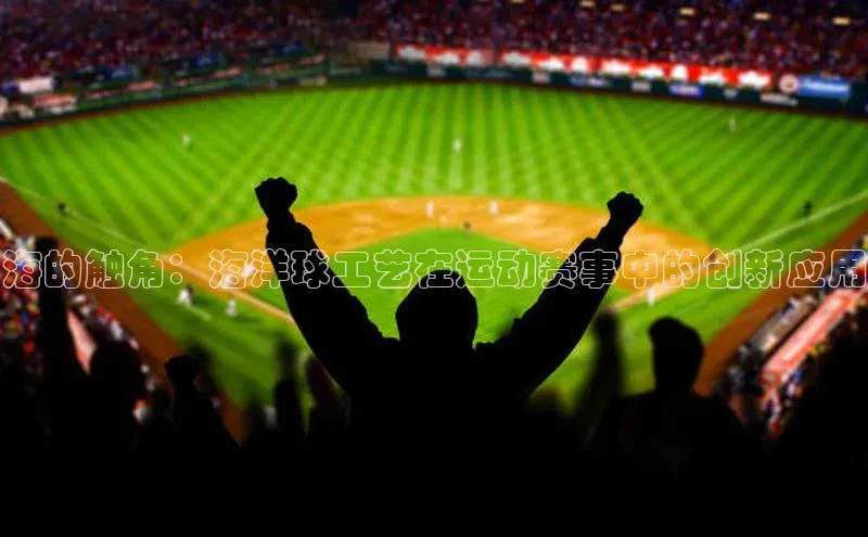 海的触角：海洋球工艺在运动赛事中的创新应用