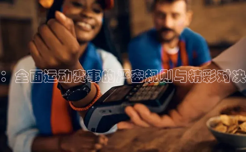 ：全面运动赛事的严密规则与精彩对决