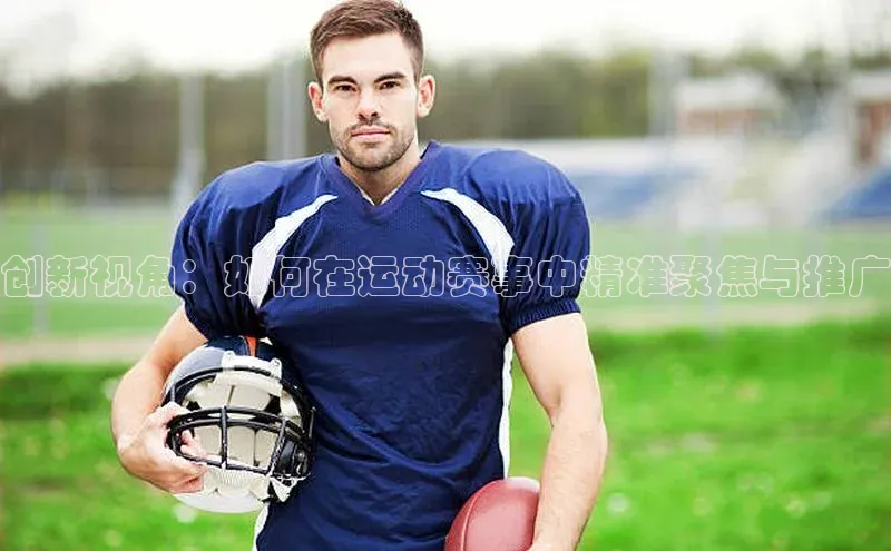创新视角：如何在运动赛事中精准聚焦与推广