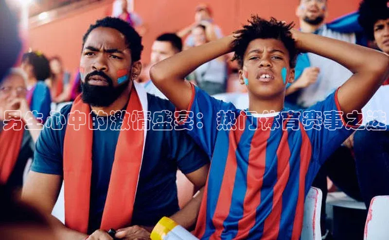 男生心中的激情盛宴：热门体育赛事之选
