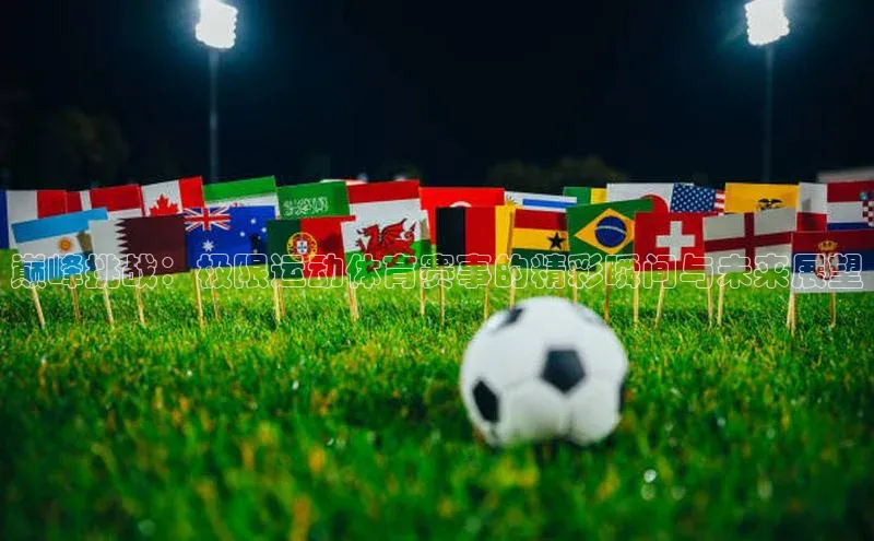 巅峰挑战：极限运动体育赛事的精彩瞬间与未来展望